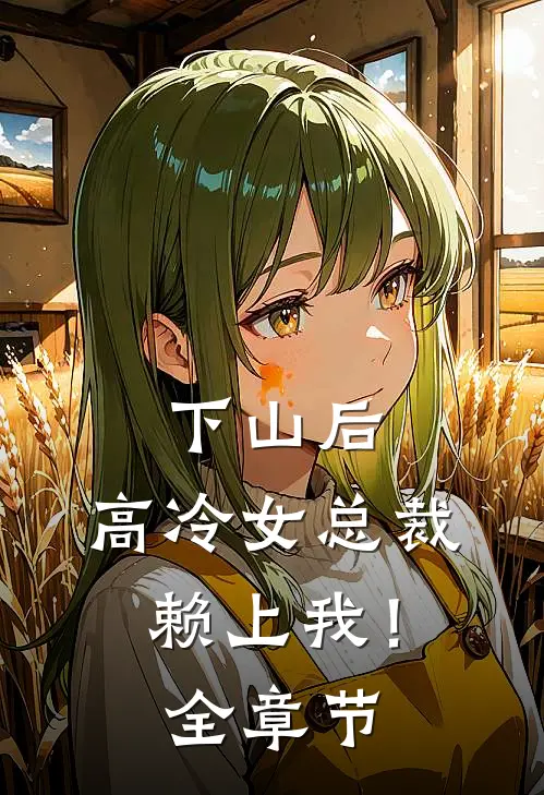 下山后，高冷女总裁赖上我！全章节