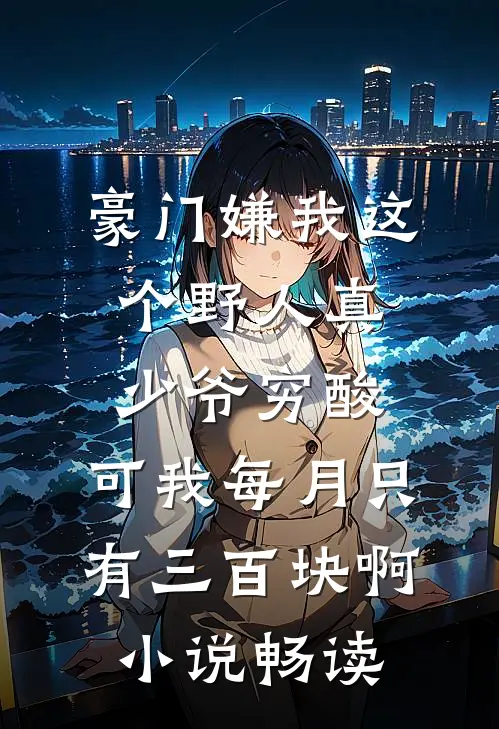 豪门嫌我这个野人真少爷穷酸，可我每月只有三百块啊小说畅读