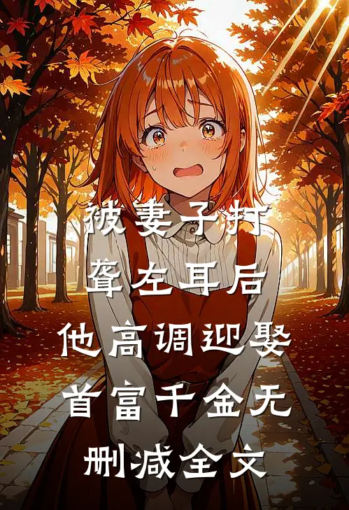 被妻子打聋左耳后，他高调迎娶首富千金无删减全文