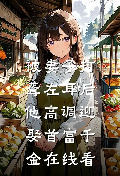 被妻子打聋左耳后，他高调迎娶首富千金在线看
