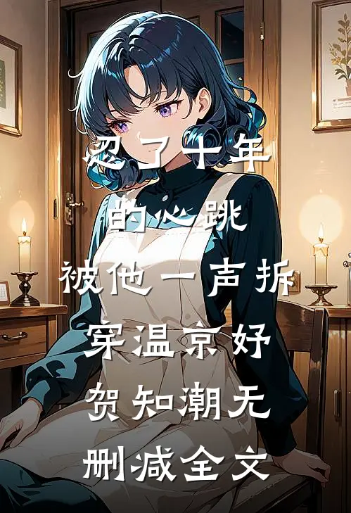 忍了十年的心跳，被他一声拆穿温京妤贺知潮无删减全文