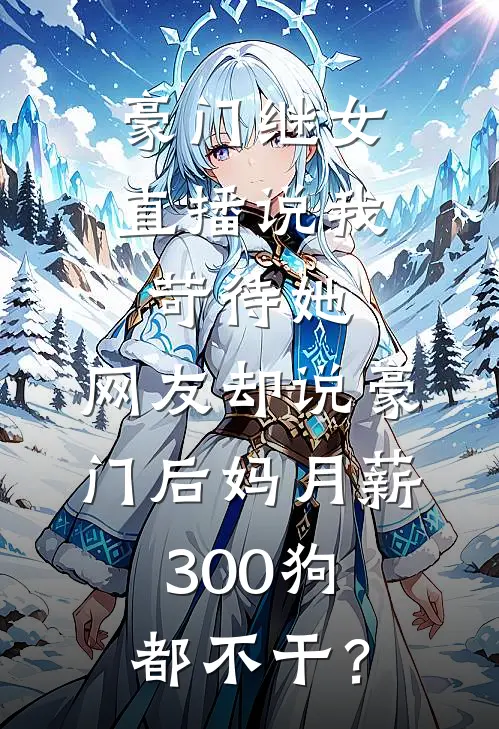 豪门继女直播说我苛待她，网友却说豪门后妈月薪300狗都不干？