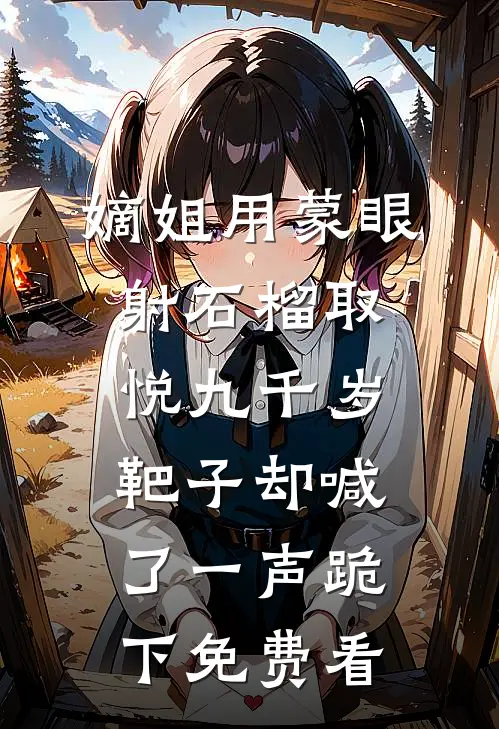 嫡姐用蒙眼射石榴取悦九千岁，靶子却喊了一声跪下免费看