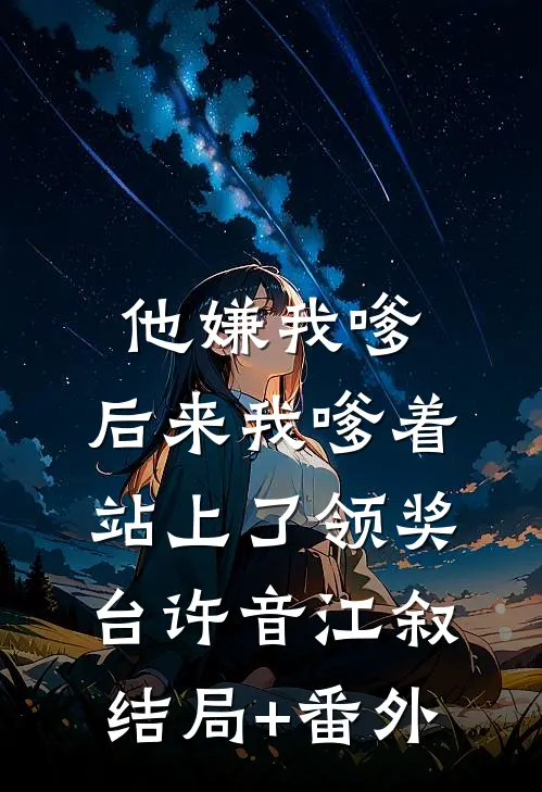 他嫌我嗲，后来我嗲着站上了领奖台许音江叙结局+番外