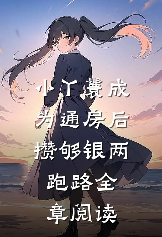 小丫鬟成为通房后，攒够银两跑路全章阅读