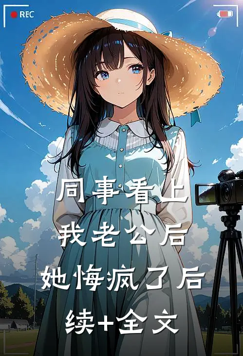 同事看上我老公后，她悔疯了后续+全文