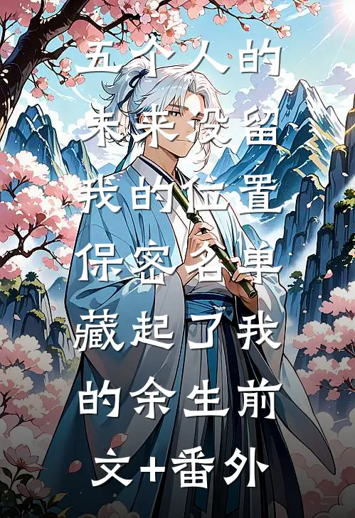 五个人的未来没留我的位置，保密名单藏起了我的余生前文+番外