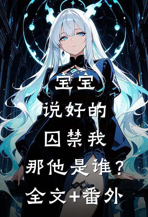 宝宝，说好的囚禁我，那他是谁？全文+番外