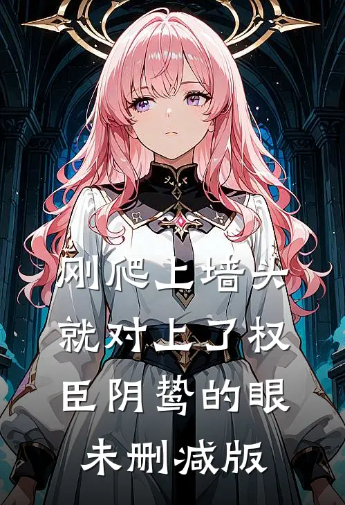 刚爬上墙头，就对上了权臣阴鸷的眼未删减版