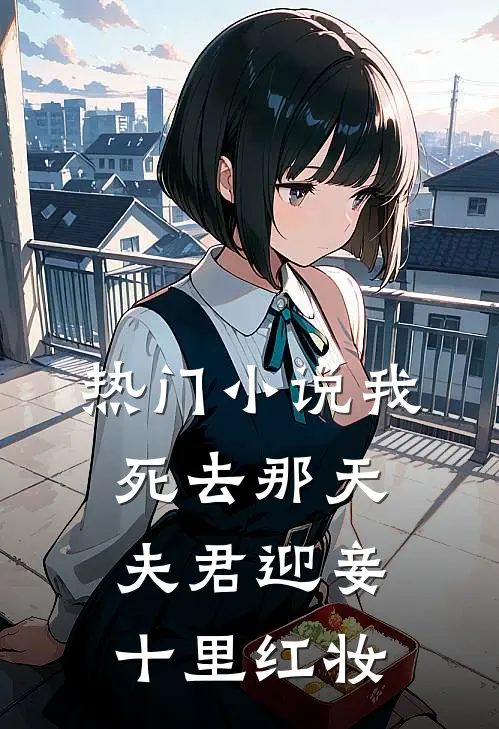 热门我死去那天,夫君迎妾十里红妆免费阅读