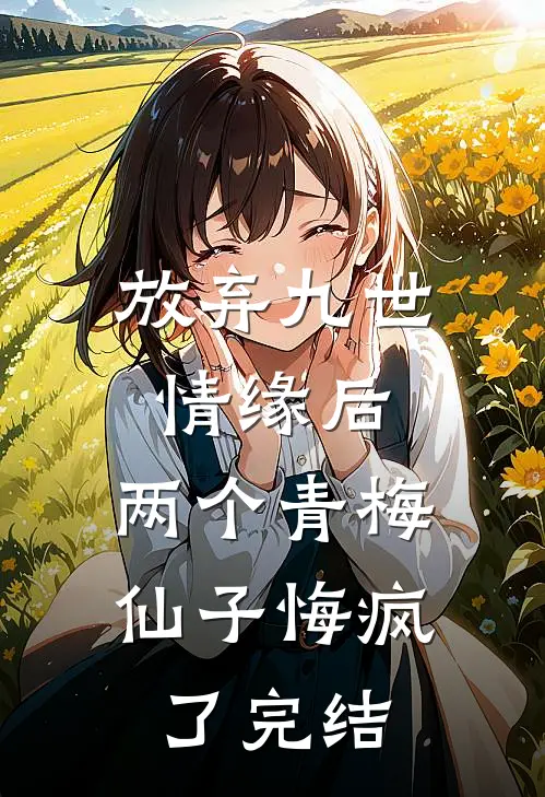 放弃九世情缘后,两个青梅仙子悔疯了完结