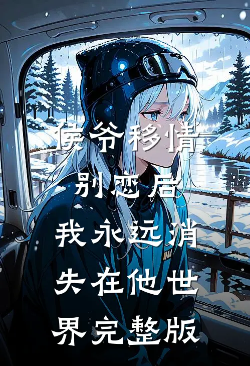侯爷移情别恋后,我永远消失在他世界完整版免费观看