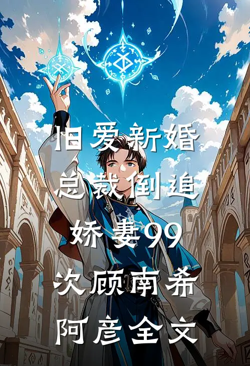 旧爱新婚总裁倒追娇妻99次顾南希阿彦全文免费