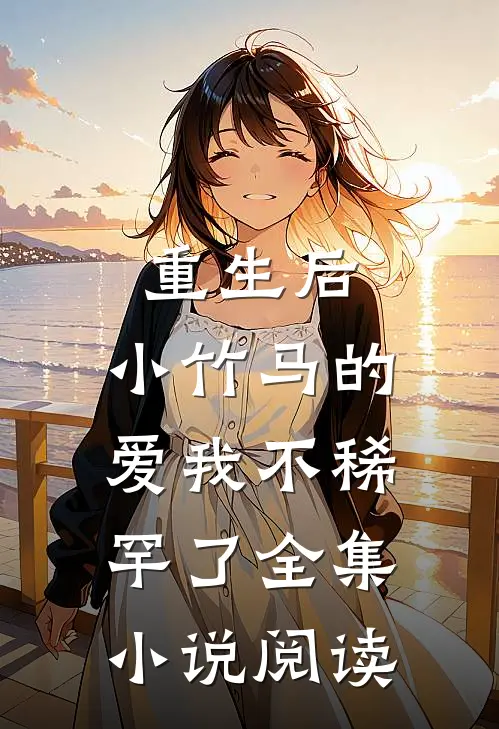 重生后,小竹马的爱我不稀罕了全集阅读免费