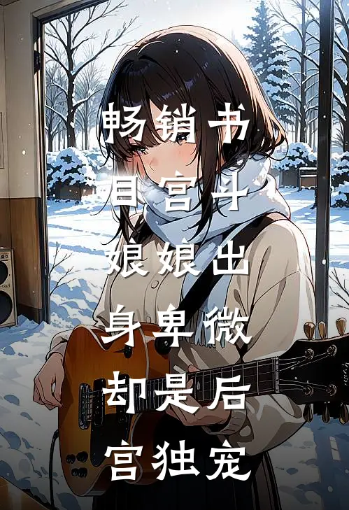 畅销书目宫斗娘娘出身卑微,却是后宫独宠