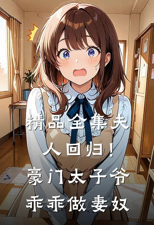 精品全集夫人回归!豪门太子爷乖乖做妻奴免费阅读