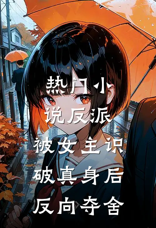 热门反派被女主识破真身后反向夺舍免费阅读
