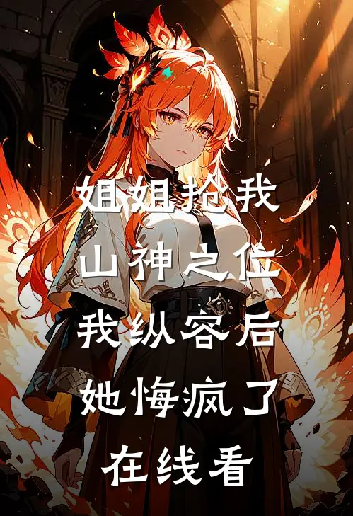 姐姐抢我山神之位,我纵容后她悔疯了在线看
