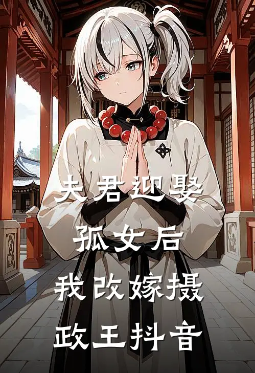 夫君迎娶孤女后,我改嫁摄政王抖音免费阅读