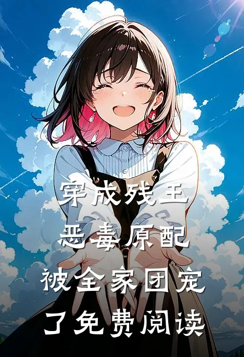 穿成残王恶毒原配,被全家团宠了免费阅读