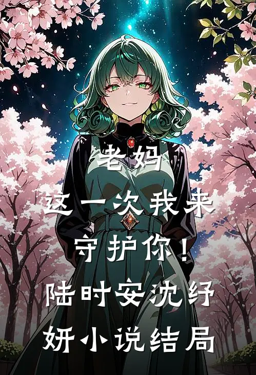 老妈,这一次我来守护你!陆时安沈纾妍结局怎么样