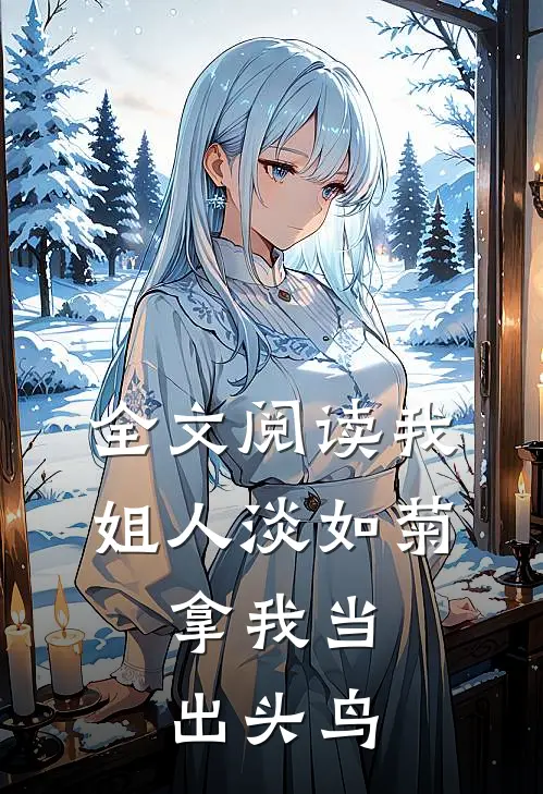 全文阅读我姐人淡如菊,拿我当出头鸟