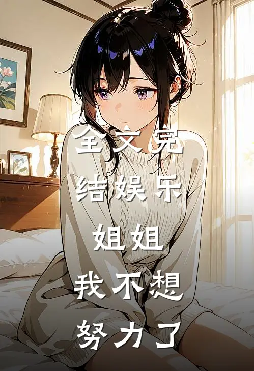 全文完结娱乐姐姐,我不想努力了百度