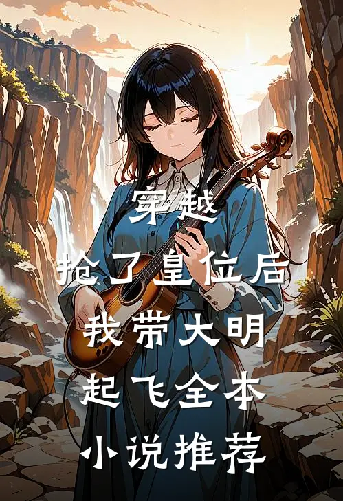穿越抢了皇位后,我带大明起飞全本推荐免费阅读