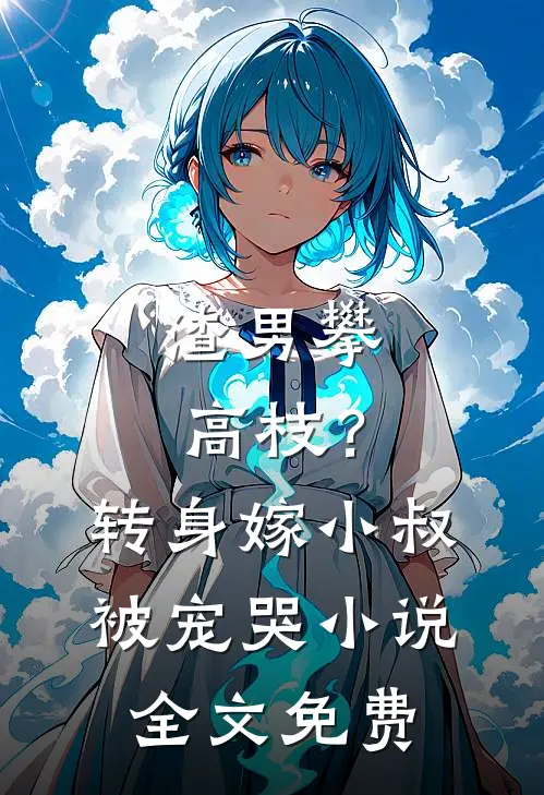 渣男攀高枝?转身嫁小叔被宠哭全文免费