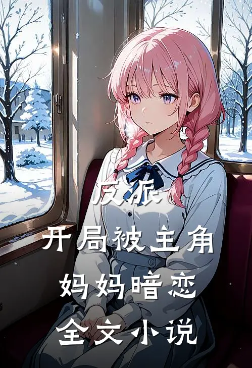 反派开局被主角妈妈暗恋全文阅读