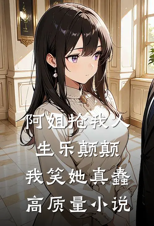 阿姐抢我人生乐颠颠,我笑她真蠢高质量免费阅读