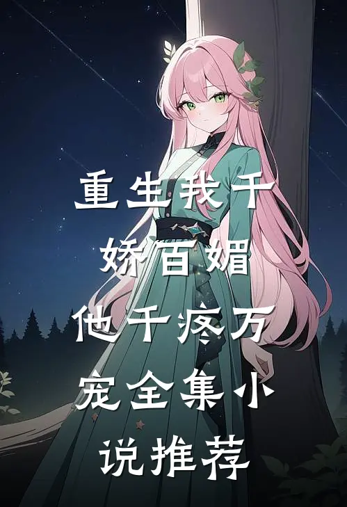 重生我千娇百媚,他千疼万宠全集推荐免费阅读