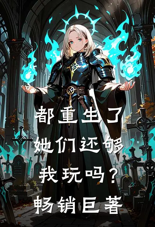 都重生了,她们还够我玩吗?畅销巨著网