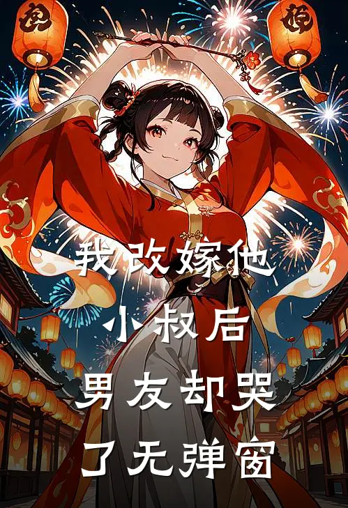 我改嫁他小叔后,男友却哭了无弹窗
