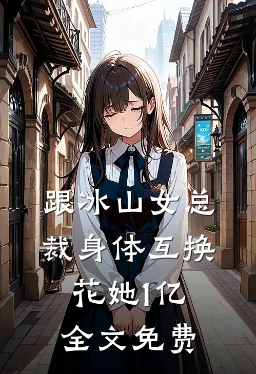 跟冰山女总裁身体互换,花她1亿全文免费阅读