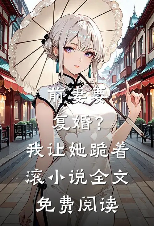 前妻要复婚?我让她跪着滚全文免费阅读