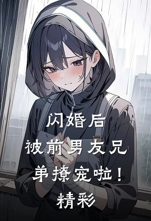 闪婚后,被前男友兄弟撩宠啦!精彩