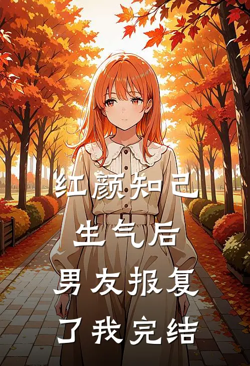 红颜知己生气后,男友报复了我完结