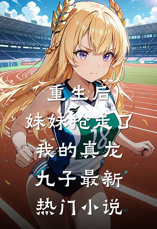 重生后,妹妹抢走了我的真龙九子最新热门免费阅读