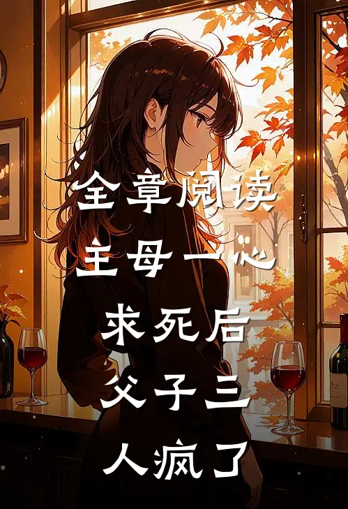 全章阅读主母一心求死后,父子三人疯了的