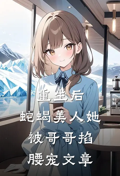 重生后,蛇蝎美人她被哥哥掐腰宠文章在线阅读