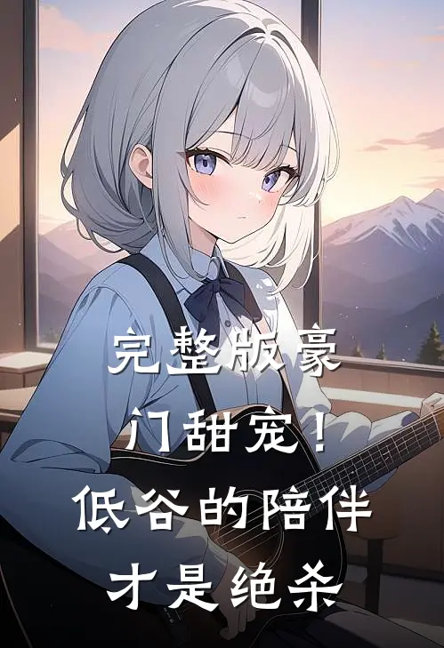 完整版豪门甜宠!低谷的陪伴才是绝杀免费阅读