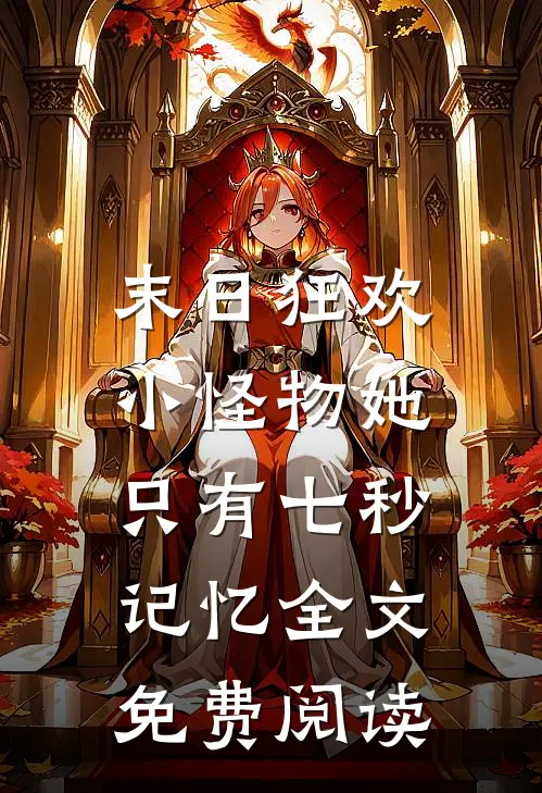 末日狂欢小怪物她只有七秒记忆全文免费阅读