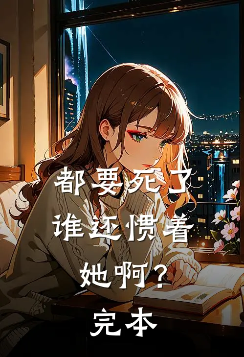 都要死了,谁还惯着她啊?完本了吗