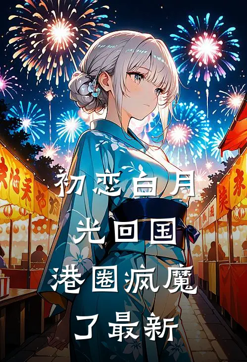初恋白月光回国,港圈疯魔了最新章节