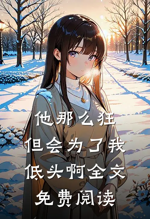 他那么狂，但会为了我低头啊全文免费阅读