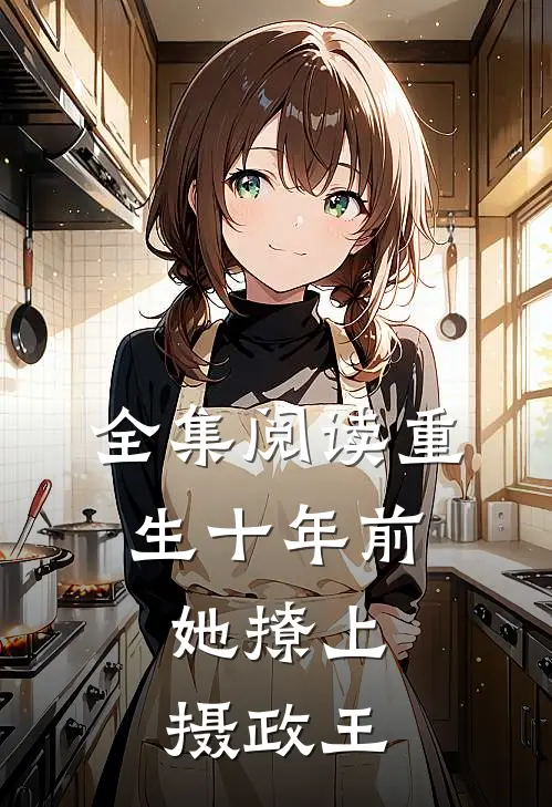 全集阅读重生十年前,她撩上摄政王的