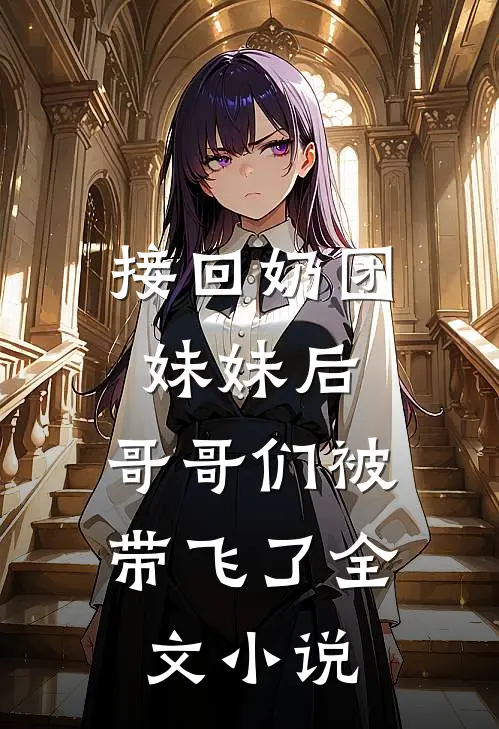 接回奶团妹妹后,哥哥们被带飞了全文免费阅读