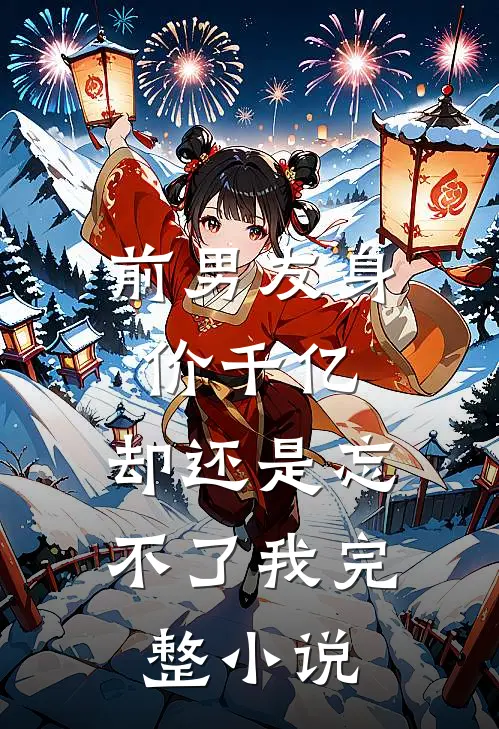 前男友身价千亿,却还是忘不了我完整阅读