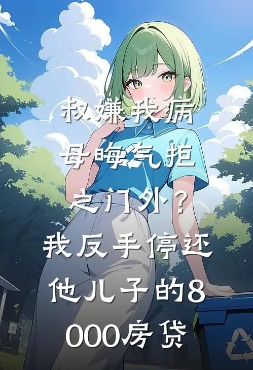 叔嫌我病母晦气拒之门外？我反手停还他儿子的8000房贷